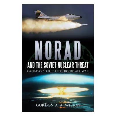 "Norad and the Soviet Nuclear Threat: Canada's Secret Electronic Air War" - "" ("Wilson Gordon A