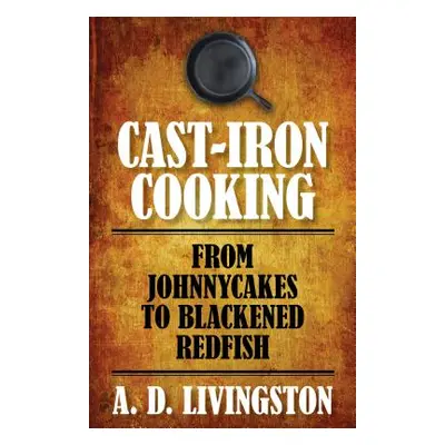 "Cast-Iron Cooking: From Johnnycakes To Blackened Redfish" - "" ("Livingston A. D.")(Paperback)