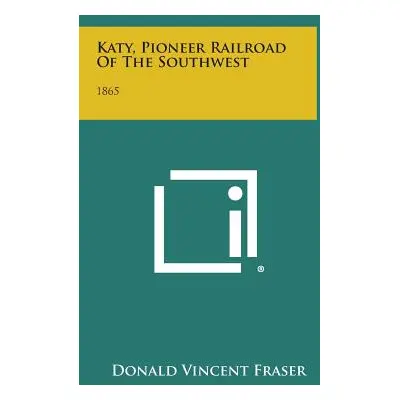 "Katy, Pioneer Railroad of the Southwest: 1865" - "" ("Fraser Donald Vincent")(Pevná vazba)