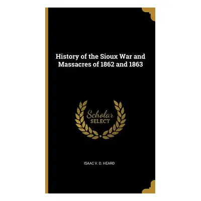 "History of the Sioux War and Massacres of 1862 and 1863" - "" ("Heard Isaac V. D.")(Pevná vazba