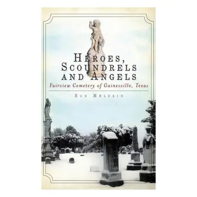 "Heroes, Scoundrels and Angels: Fairview Cemetery of Gainesville, Texas" - "" ("Melugin Ron")(Pe