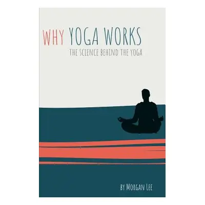 "Why Yoga Works: The Science Behind the Yoga" - "" ("Lee Morgan")(Paperback)