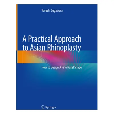 "A Practical Approach to Asian Rhinoplasty: How to Design a Fine Nasal Shape" - "" ("Sugawara Ya