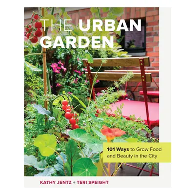 "The Urban Garden: 101 Ways to Grow Food and Beauty in the City" - "" ("Jentz Kathy")(Pevná vazb