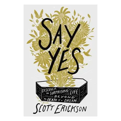 "Say Yes: Discover the Surprising Life Beyond the Death of a Dream" - "" ("Erickson Scott")(Pevn