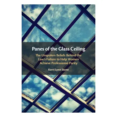 "Panes of the Glass Ceiling: The Unspoken Beliefs Behind the Law's Failure to Help Women Achieve