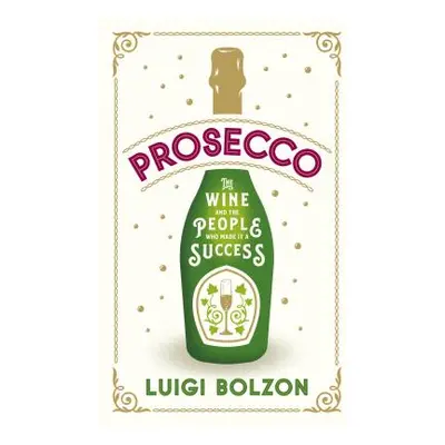 "Prosecco: The Wine and the People Who Made It a Success" - "" ("Bolzon Luigi")(Pevná vazba)