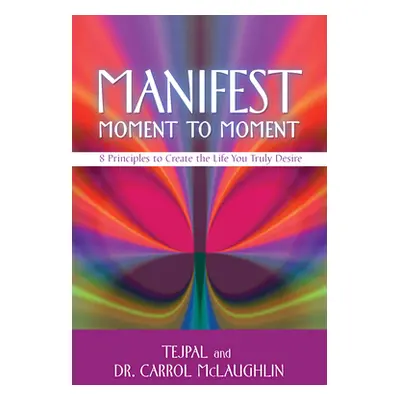 "Manifest Moment to Moment: 8 Principles to Create the Life You Truly Desire" - "" ("Tejpal")(Pa