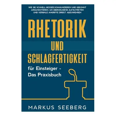 "Rhetorik und Schlagfertigkeit fr Einsteiger - Das Praxisbuch: Wie Sie schnell besser kommunizie