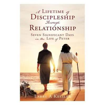 "A Lifetime of Discipleship Through Relationship: Seven Significant Days in the Life of Peter" -