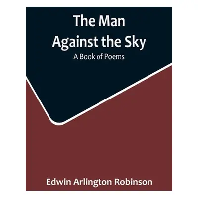 "The Man Against the Sky: A Book of Poems" - "" ("Arlington Robinson Edwin")(Paperback)