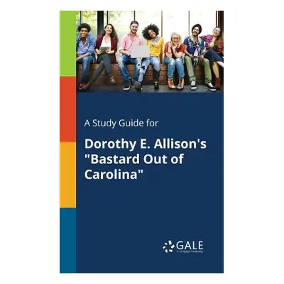 "A Study Guide for Dorothy E. Allison's Bastard Out of Carolina" - "" ("Gale Cengage Learning")(