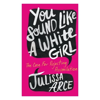 "You Sound Like a White Girl: The Case for Rejecting Assimilation" - "" ("Arce Julissa")(Paperba