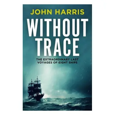 "Without Trace" - "The Extraordinary Last Voyages of Eight Ships" ("Harris John")(Paperback / so