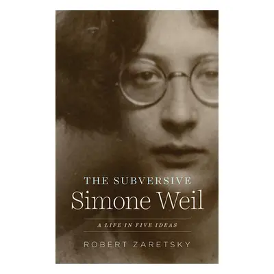 "The Subversive Simone Weil: A Life in Five Ideas" - "" ("Zaretsky Robert")(Paperback)