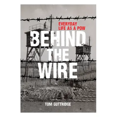 "Behind the Wire: Everyday Life as a POW" - "" ("Guttridge Tom")(Paperback)