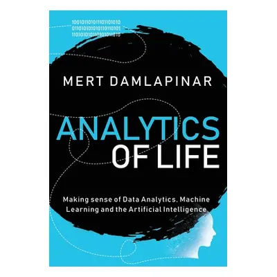 "Analytics of Life: Making Sense of Data Analytics, Machine Learning & Artificial Intelligence" 