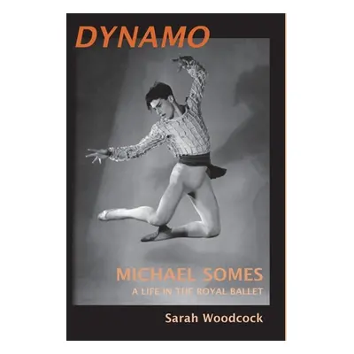 "Dynamo, Michael Somes A Life in The Royal Ballet" - "" ("Woodcock Sarah")(Pevná vazba)