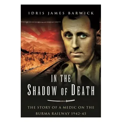 "In the Shadow of Death: The Story of a Medic on the Burma Railway, 1942-45" - "" ("Barwick Idri