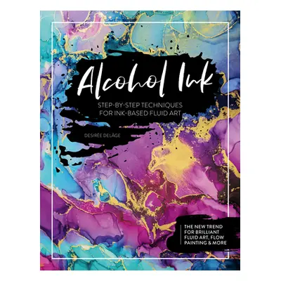 "Alcohol Ink: Step-By-Step Techniques for Ink-Based Fluid Art" - "" ("Delge Desire")(Paperback)