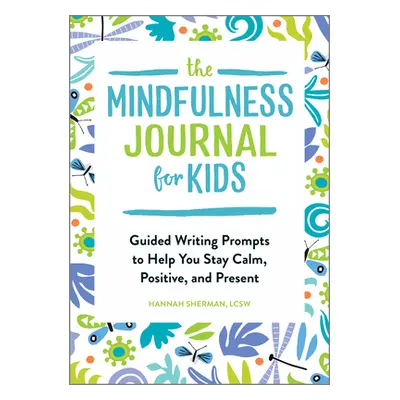 "The Mindfulness Journal for Kids: Guided Writing Prompts to Help You Stay Calm, Positive, and P