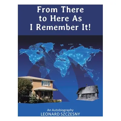 "From There to Here As I Remember It!: An Autobiography" - "" ("Szczesny Leonard")(Paperback)