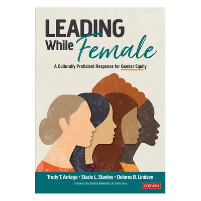 "Leading While Female: A Culturally Proficient Response for Gender Equity" - "" ("Arriaga Trudy 