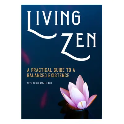 "Living Zen: A Practical Guide to a Balanced Existence" - "" ("Segall Seth Zuihō")(Paperback)