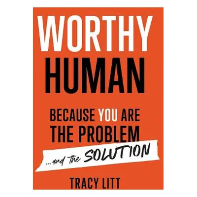 "Worthy Human: Because You Are the Problem and the Solution" - "" ("Litt Tracy")(Paperback)