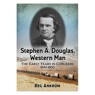 "Stephen A. Douglas, Western Man: The Early Years in Congress, 1844-1850" - "" ("Ankrom Reg")(Pa