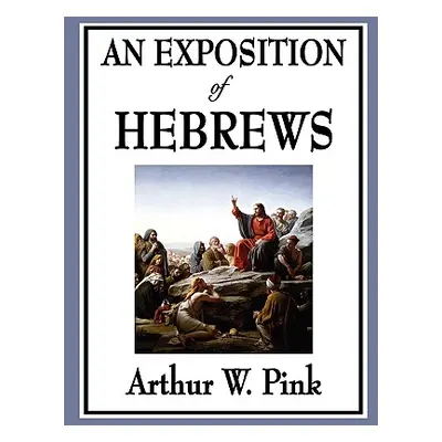 "An Exposition of Hebrews" - "" ("Pink Arthur W.")(Paperback)