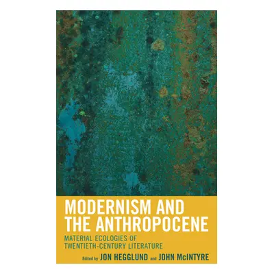 "Modernism and the Anthropocene: Material Ecologies of Twentieth-Century Literature" - "" ("Hegg