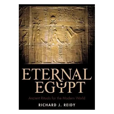 "Eternal Egypt: Ancient Rituals for the Modern World" - "" ("Richard J. Reidy J. Reidy")(Paperba