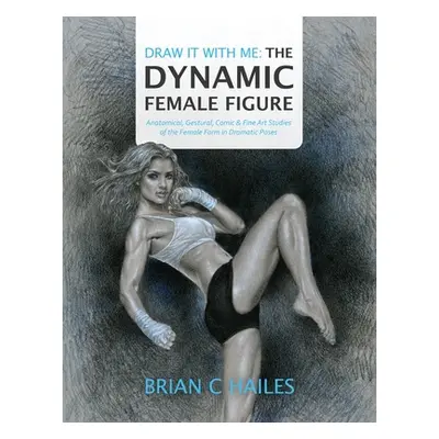 "Draw It With Me - The Dynamic Female Figure: Anatomical, Gestural, Comic & Fine Art Studies of 