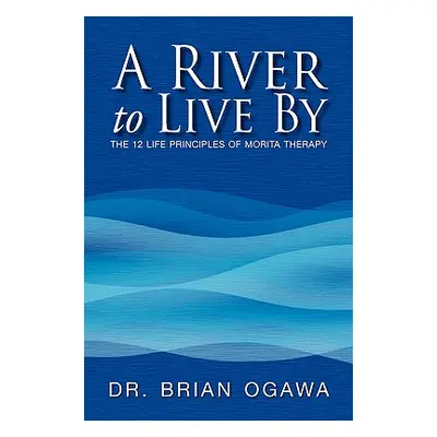 "A River to Live by: The 12 Life Principles of Morita Therapy" - "" ("Ogawa Brian")(Paperback)