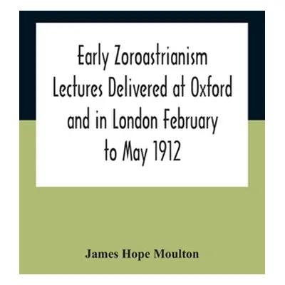 "Early Zoroastrianism Lectures Delivered At Oxford And In London February To May 1912" - "" ("Ho