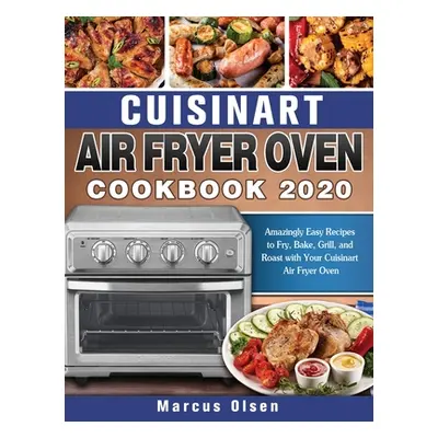 "Cuisinart Air Fryer Oven Cookbook -2020: Amazingly Easy Recipes to Fry, Bake, Grill, and Roast 