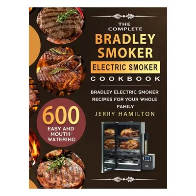 "The Complete Bradley Smoker Electric Smoker Cookbook: 600 Easy and Mouthwatering Bradley Electr