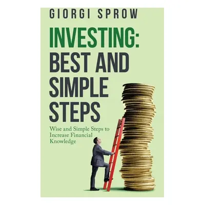 "Investing: Best and Simple Steps: Wise and Simple Steps to Increase Financial Knowledge" - "" (