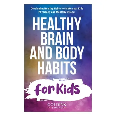 "Healthy Brain and Body Habits for Kids: Developing Healthy Habits to Make Your Kids Physically 