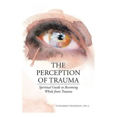 "The Perception of Trauma: Spiritual Guide to Becoming Whole from Trauma" - "" ("Thompson Fnp-C 