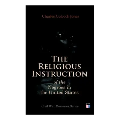 "The Religious Instruction of the Negroes in the United States" - "" ("Jones Charles Colcock")(P