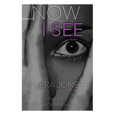 "Now I See: A Journey of Prophecy, Pain, and Purpose" - "" ("Jones Vera")(Paperback)