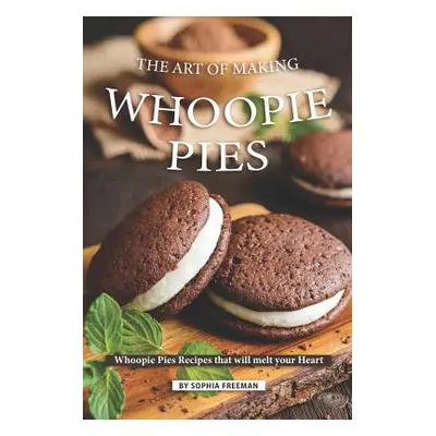 "The Art of Making Whoopie Pies: Whoopie Pies Recipes that will melt your Heart" - "" ("Freeman 