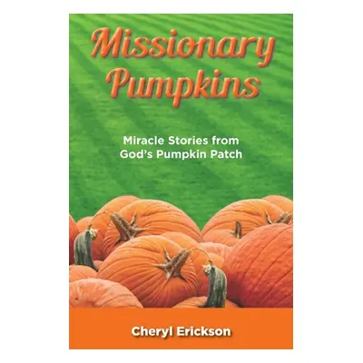 "Missionary Pumpkins: Miracles Stories from God's Pumpkin Patch" - "" ("Erickson Cheryl")(Paperb