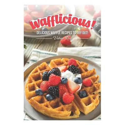 "Wafflicious!: Delicious Waffle Recipes to Try Out!" - "" ("Ray Valeria")(Paperback)