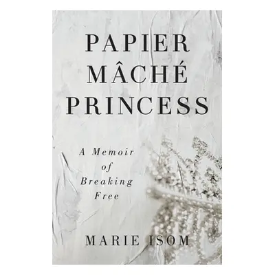 "Papier Mch Princess: A Memoir of Breaking Free" - "" ("Isom Marie")(Paperback)