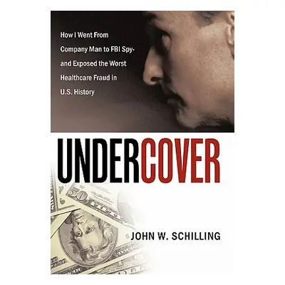 "Undercover: How I Went from Company Man to FBI Spy and Exposed the Worst Healthcare Fraud in U.