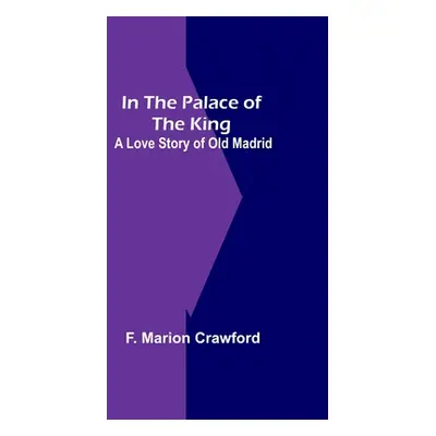 "In The Palace Of The King; A Love Story Of Old Madrid" - "" ("Marion Crawford F.")(Paperback)