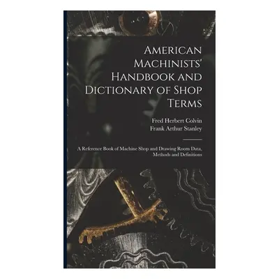 "American Machinists' Handbook and Dictionary of Shop Terms: A Reference Book of Machine Shop an